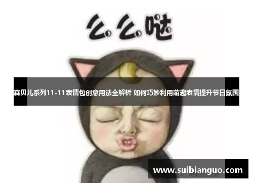森贝儿系列11-11表情包创意用法全解析 如何巧妙利用萌趣表情提升节日氛围 森贝儿系列11-11表情包创意用法全解析 如何巧妙利用萌趣表情提升节日氛围