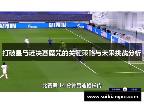 打破皇马进决赛魔咒的关键策略与未来挑战分析