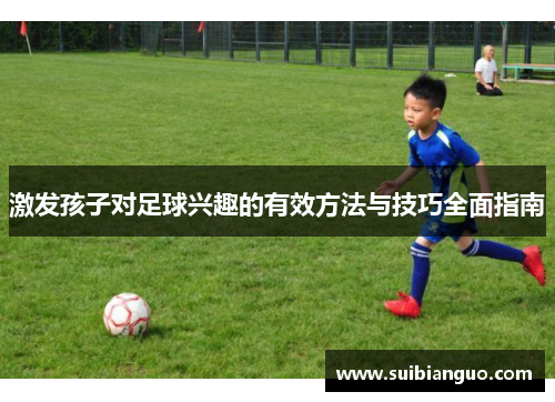 激发孩子对足球兴趣的有效方法与技巧全面指南 激发孩子对足球兴趣的有效方法与技巧全面指南