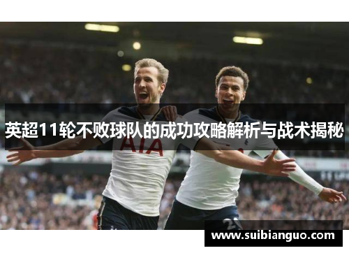 英超11轮不败球队的成功攻略解析与战术揭秘