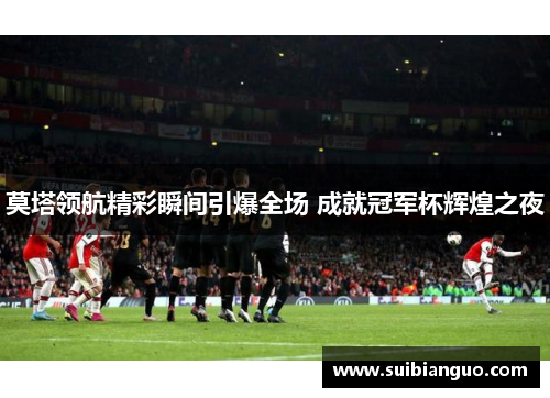 莫塔领航精彩瞬间引爆全场 成就冠军杯辉煌之夜